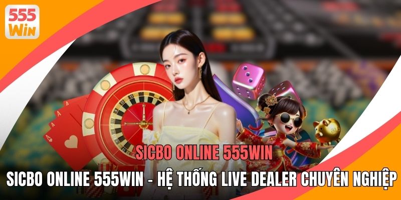 Sicbo Online 555WIN - Hệ Thống Live Dealer Chuyên Nghiệp